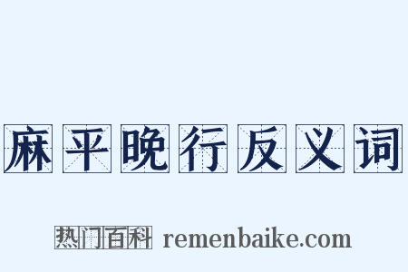 麻平晚行反义词是什么意思的图片